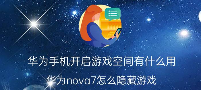 华为手机开启游戏空间有什么用 华为nova7怎么隐藏游戏？